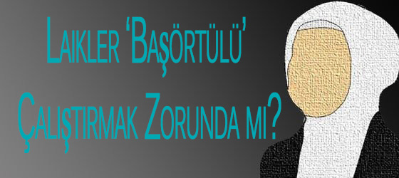 Laikler ‘Başörtülü’ Çalıştırmak Zorunda mı?
